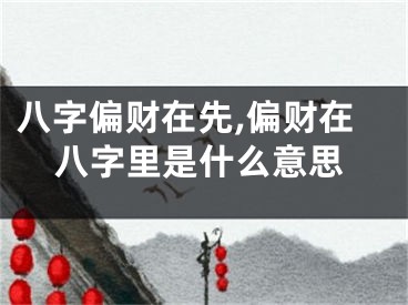 八字偏财在先,偏财在八字里是什么意思