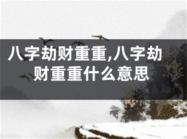 八字劫财重重,八字劫财重重什么意思