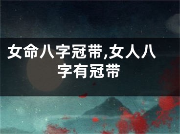女命八字冠带,女人八字有冠带
