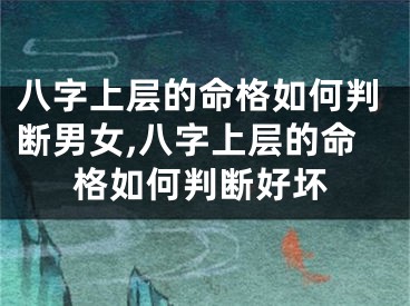 八字上层的命格如何判断男女,八字上层的命格如何判断好坏