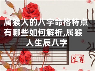 属猴人的八字命格特点有哪些如何解析,属猴人生辰八字