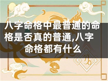 八字命格中最普通的命格是否真的普通,八字命格都有什么