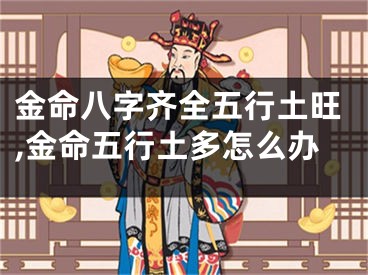 金命八字齐全五行土旺,金命五行土多怎么办