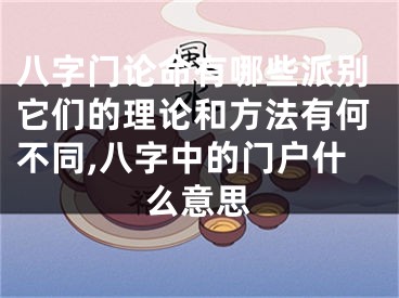 八字门论命有哪些派别它们的理论和方法有何不同,八字中的门户什么意思