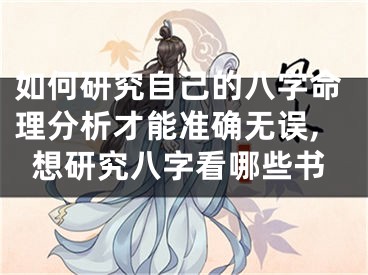 如何研究自己的八字命理分析才能准确无误,想研究八字看哪些书