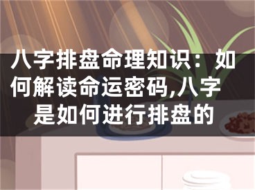 八字排盘命理知识：如何解读命运密码,八字是如何进行排盘的