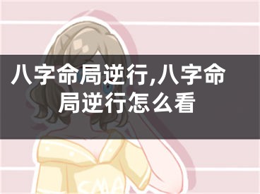 八字命局逆行,八字命局逆行怎么看