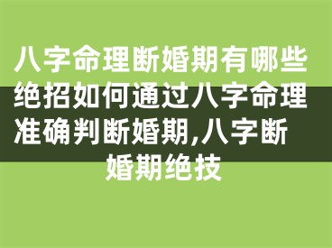 八字命理断婚期有哪些绝招如何通过八字命理准确判断婚期,八字断婚期绝技