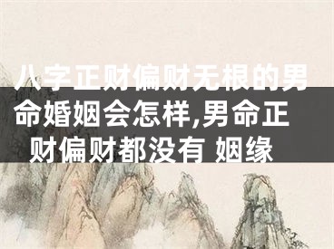 八字正财偏财无根的男命婚姻会怎样,男命正财偏财都没有 姻缘