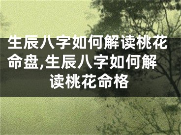 生辰八字如何解读桃花命盘,生辰八字如何解读桃花命格