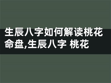 生辰八字如何解读桃花命盘,生辰八字 桃花