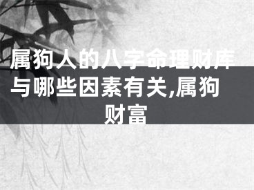 属狗人的八字命理财库与哪些因素有关,属狗财富