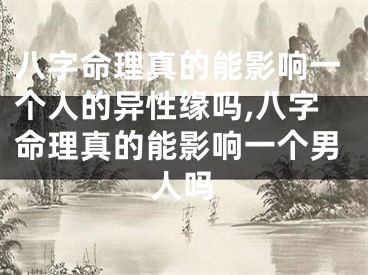 八字命理真的能影响一个人的异性缘吗,八字命理真的能影响一个男人吗