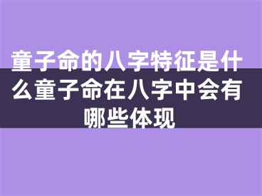 童子命的八字特征是什么童子命在八字中会有哪些体现