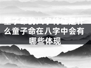 童子命的八字特征是什么童子命在八字中会有哪些体现