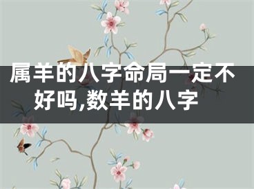 属羊的八字命局一定不好吗,数羊的八字