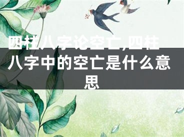 四柱八字论空亡,四柱八字中的空亡是什么意思