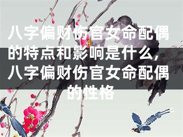 八字偏财伤官女命配偶的特点和影响是什么,八字偏财伤官女命配偶的性格