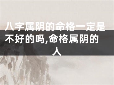 八字属阴的命格一定是不好的吗,命格属阴的人