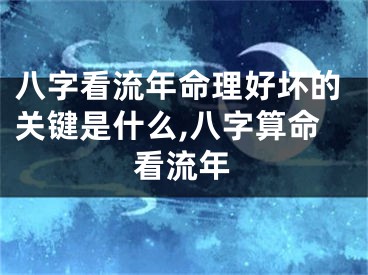 八字看流年命理好坏的关键是什么,八字算命看流年