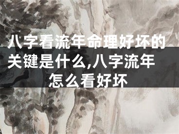 八字看流年命理好坏的关键是什么,八字流年怎么看好坏