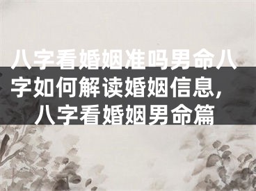 八字看婚姻准吗男命八字如何解读婚姻信息,八字看婚姻男命篇