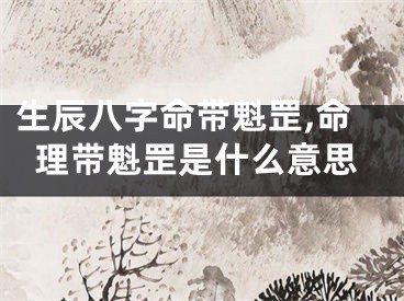 生辰八字命带魁罡,命理带魁罡是什么意思