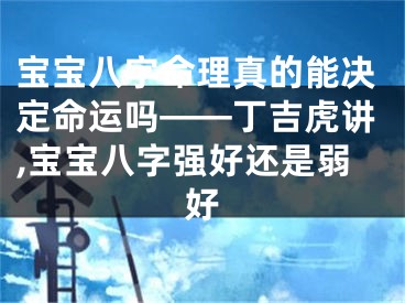 宝宝八字命理真的能决定命运吗——丁吉虎讲,宝宝八字强好还是弱好