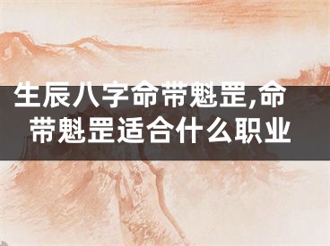 生辰八字命带魁罡,命带魁罡适合什么职业