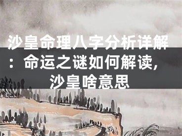 沙皇命理八字分析详解：命运之谜如何解读,沙皇啥意思