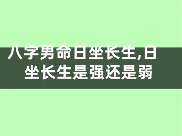 八字男命日坐长生,日坐长生是强还是弱