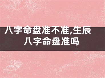 八字命盘准不准,生辰八字命盘准吗