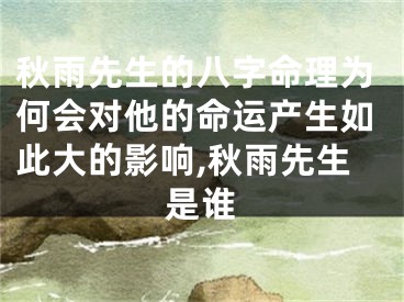 秋雨先生的八字命理为何会对他的命运产生如此大的影响,秋雨先生是谁