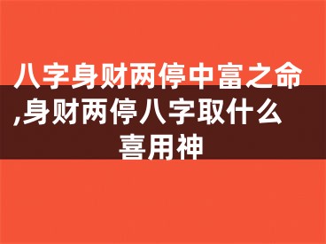 八字身财两停中富之命,身财两停八字取什么喜用神