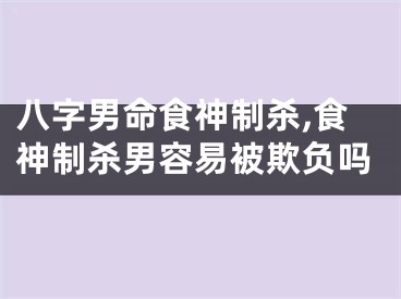 八字男命食神制杀,食神制杀男容易被欺负吗