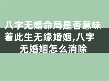 八字无婚命局是否意味着此生无缘婚姻,八字无婚姻怎么消除