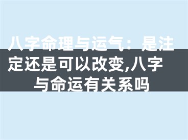 八字命理与运气：是注定还是可以改变,八字与命运有关系吗