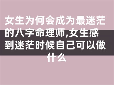 女生为何会成为最迷茫的八字命理师,女生感到迷茫时候自己可以做什么