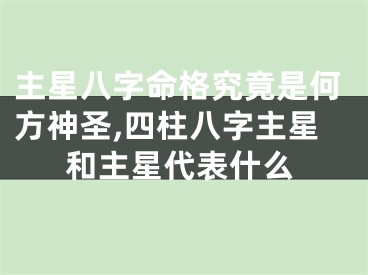 主星八字命格究竟是何方神圣,四柱八字主星和主星代表什么