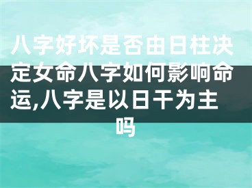 八字好坏是否由日柱决定女命八字如何影响命运,八字是以日干为主吗