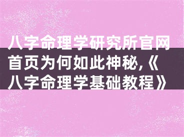 八字命理学研究所官网首页为何如此神秘,《八字命理学基础教程》