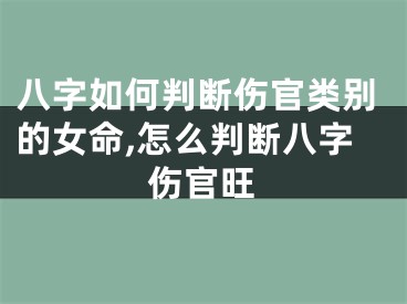 八字如何判断伤官类别的女命,怎么判断八字伤官旺