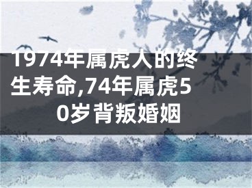 1974年属虎人的终生寿命,74年属虎50岁背叛婚姻