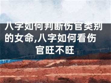 八字如何判断伤官类别的女命,八字如何看伤官旺不旺