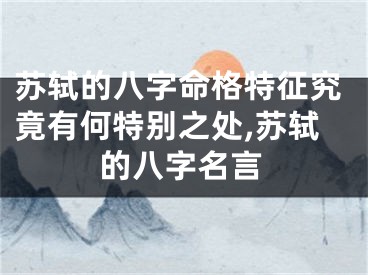 苏轼的八字命格特征究竟有何特别之处,苏轼的八字名言
