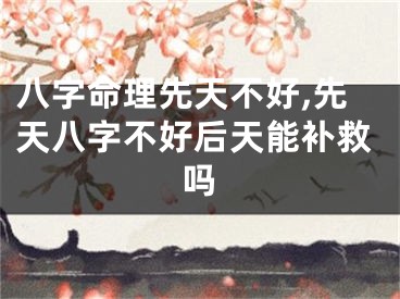 八字命理先天不好,先天八字不好后天能补救吗