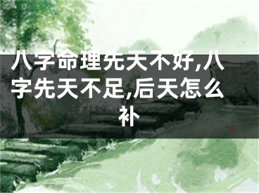八字命理先天不好,八字先天不足,后天怎么补