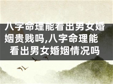八字命理能看出男女婚姻贵贱吗,八字命理能看出男女婚姻情况吗