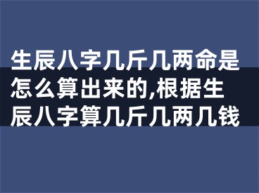 生辰八字几斤几两命是怎么算出来的,根据生辰八字算几斤几两几钱
