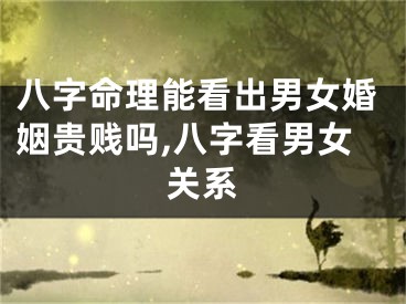 八字命理能看出男女婚姻贵贱吗,八字看男女关系